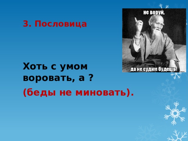 3. Пословица Хоть с умом воровать, а ? (беды не миновать). 