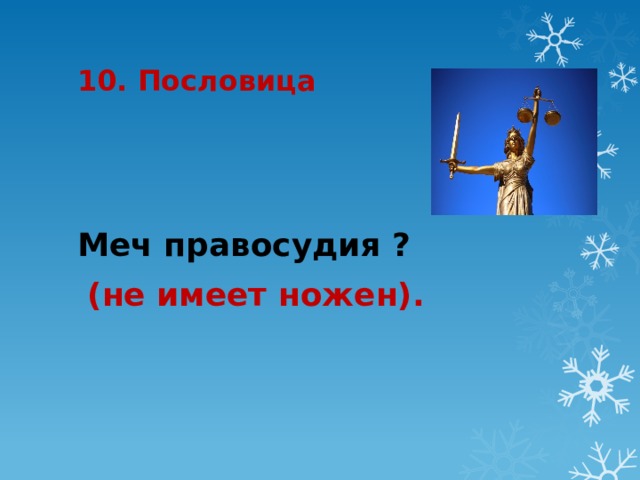 10. Пословица Меч правосудия ?  (не имеет ножен). 