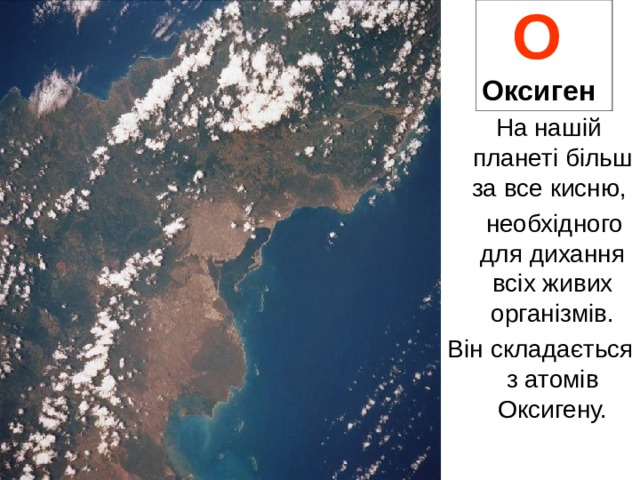 O   Оксиген   На нашій планеті більш за все кисню,  необхідного для дихання всіх живих організмів. Він складається з атомів Оксигену. 