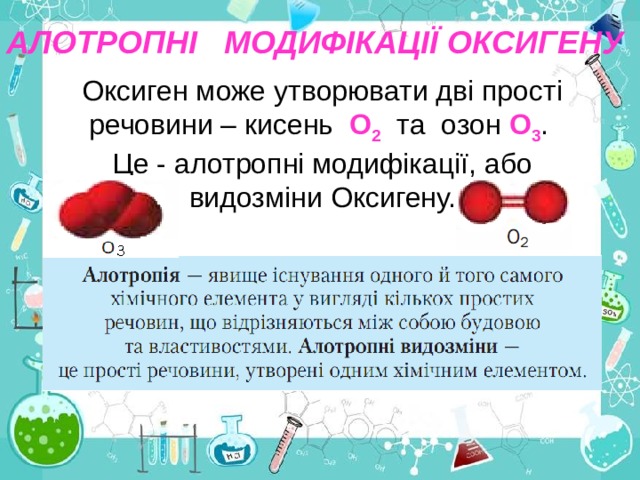АЛОТРОПНІ МОДИФІКАЦІЇ ОКСИГЕНУ Оксиген може утворювати дві прості речовини – кисень О 2 та озон О 3 . Це - алотропні модифікації, або видозміни Оксигену. 