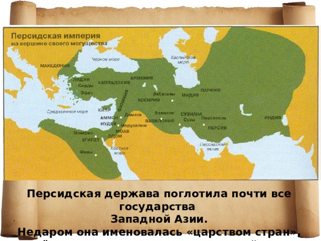 Персидская держава поглотила почти все государства Западной Азии.  Недаром она именовалась «царством стран», а её правитель носил титул «великий царь, царь царей». 