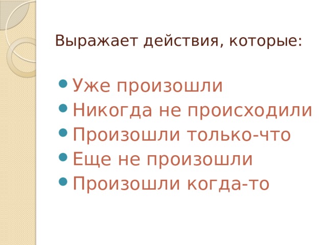   Выражает действия, которые: Уже произошли Никогда не происходили Произошли только-что Еще не произошли Произошли когда-то 