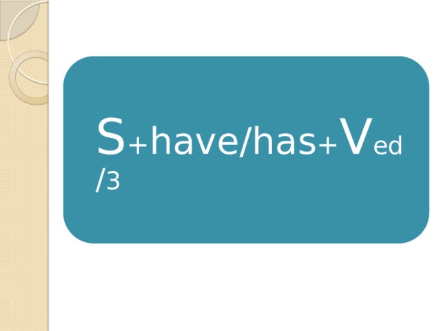 S + have/has + V ed / 3 