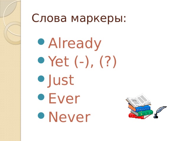 Слова маркеры: Already Yet (-), (?) Just Ever Never 