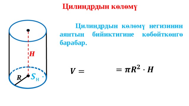 Цилиндрдын көлөмү  Цилиндрдын көлөмү негизинин аянтын бийиктигине көбөйткөнгө барабар. H H       R 