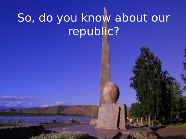 So, do you know about our republic? 