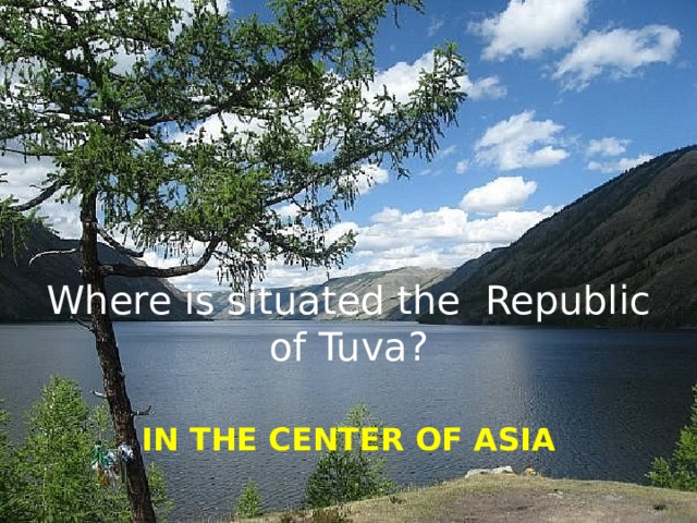 Where is situated the Republic of Tuva?   IN THE CENTER OF ASIA 