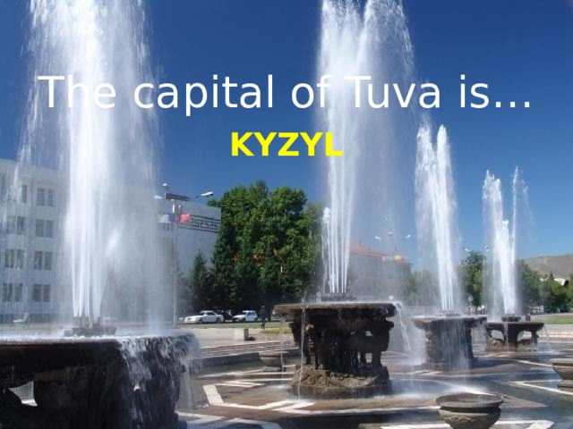 The capital of Tuva is… KYZYL 