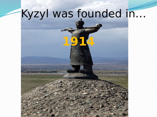 Kyzyl was founded in… 1914 