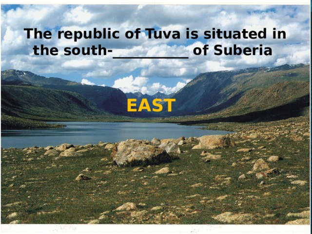 The republic of Tuva is situated in the south-___________ of Suberia  EAST 