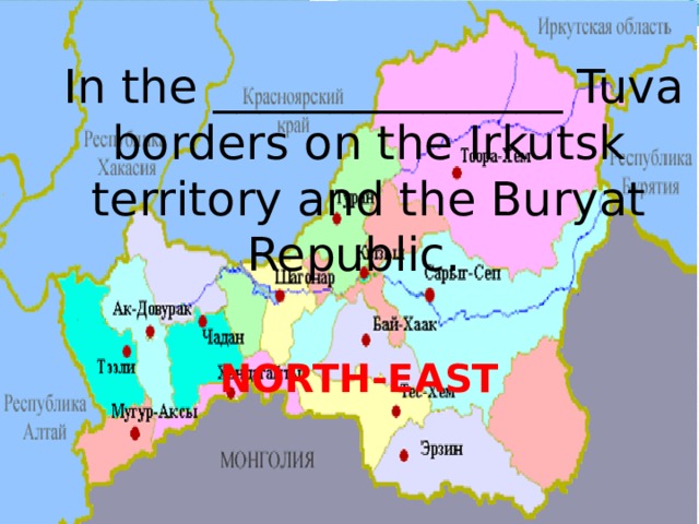   In the _______________ Tuva borders on the Irkutsk territory and the Buryat Republic.     NORTH-EAST  