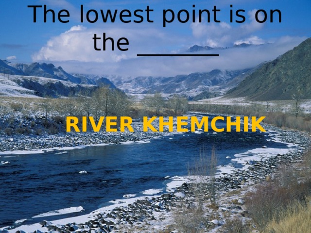 The lowest point is on the _______ RIVER KHEMCHIK 