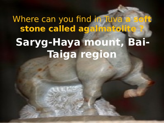 Where can you find in Tuva a soft stone called agalmatolite ? Saryg-Haya mount, Bai-Taiga region 