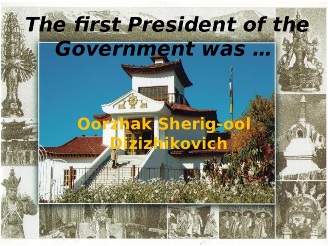  The first President of the Government was …   Oorzhak Sherig-ool Dizizhikovich 