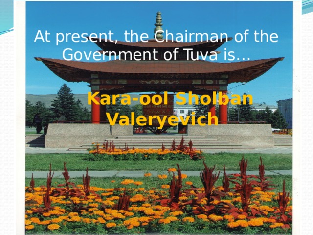 At present, the Chairman of the Government of Tuva is…   Kara-ool Sholban Valeryevich 