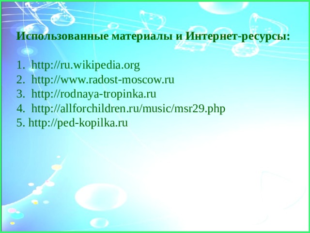 Использованные материалы и Интернет-ресурсы: 1. http://ru.wikipedia.org 2. http://www.radost-moscow.ru  3. http://rodnaya-tropinka.ru 4. http://allforchildren.ru/music/msr29.php 5. http://ped-kopilka.ru 