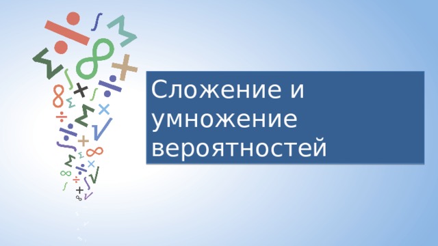 Сложение и умножение вероятностей 