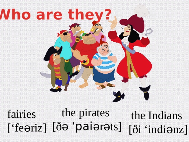Who are they? the pirates [ð ə ‘pai ərəts ] fairies [‘fe əriz ] the Indians [ð i ‘indiənz ]