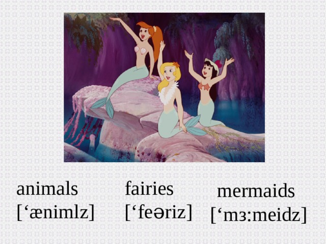 animals fairies [‘æniml z ] [‘fe əriz ] mermaids [ ‘mз:meidz ]