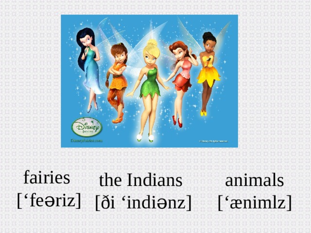 fairies [‘fe əriz ] animals the Indians [‘æniml z ] [ð i ‘indiənz ]
