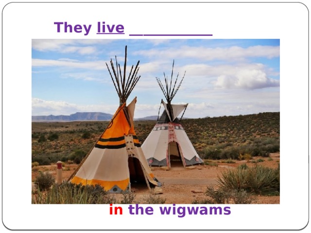 They live ____________  in the wigwams