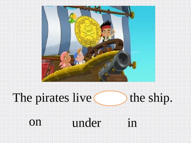 The pirates live the ship. on in  under