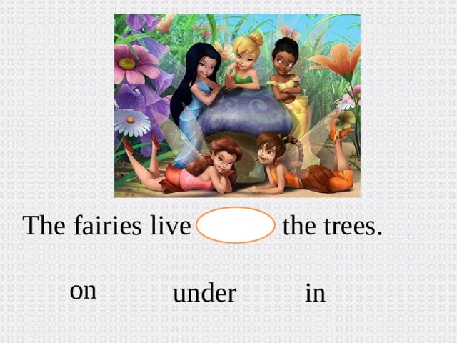The fairies live the trees. on in  under