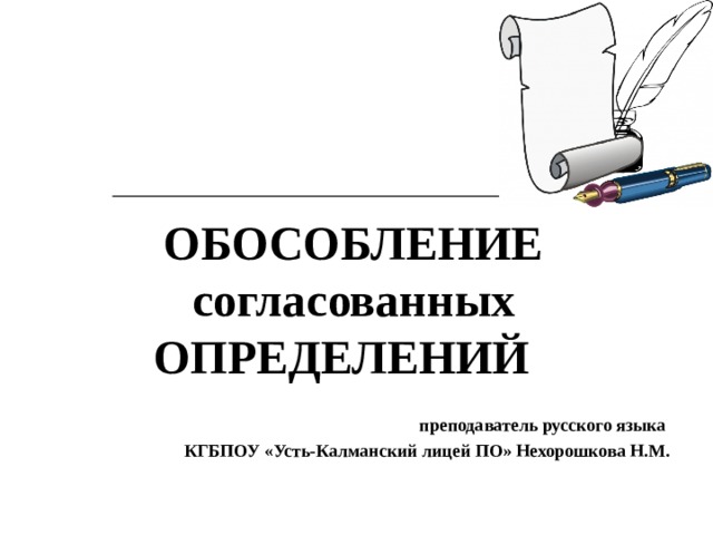  ОБОСОБЛЕНИЕ согласованных ОПРЕДЕЛЕНИЙ   преподаватель русского языка  КГБПОУ «Усть-Калманский лицей ПО» Нехорошкова Н.М. 