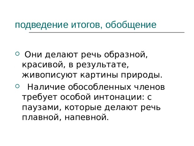  подведение итогов, обобщение   Они делают речь образной, красивой, в результате, живописуют картины природы.  Наличие обособленных членов требует особой интонации: с паузами, которые делают речь плавной, напевной.  