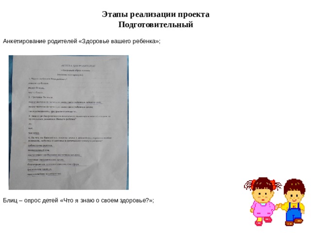 Этапы реализации проекта  Подготовительный   Анкетирование родителей «Здоровье вашего ребенка»; Блиц – опрос детей «Что я знаю о своем здоровье?»; 