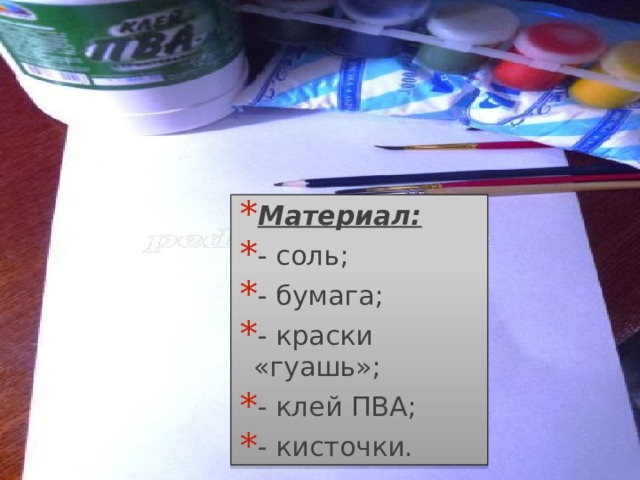 Материал: - соль; - бумага; - краски «гуашь»; - клей ПВА; - кисточки. 