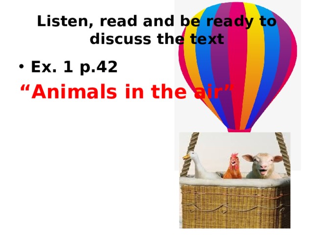 Listen, read and be ready to discuss the text Ex. 1 p.42 “ Animals in the air” 