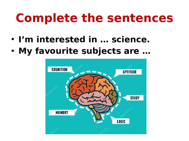 Complete the sentences I’m interested in … science. My favourite subjects are … 