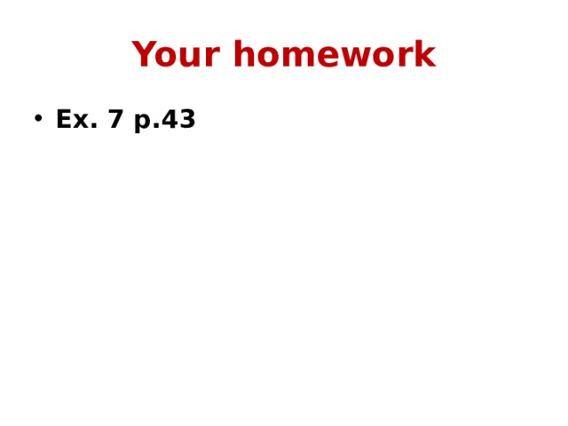 Your homework Ex. 7 p.43 