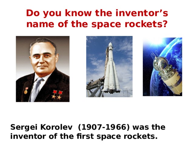Do you know the inventor’s name of the space rockets? Sergei Korolev (1907-1966) was the inventor of the first space rockets. 