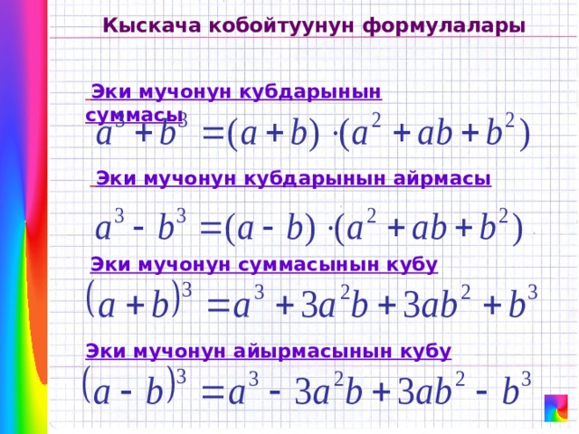 Кыскача кобойтуунун формулалары  Эки мучонун кубдарынын суммасы  Эки мучонун кубдарынын айрмасы Эки мучонун суммасынын кубу Эки мучонун айырмасынын кубу 