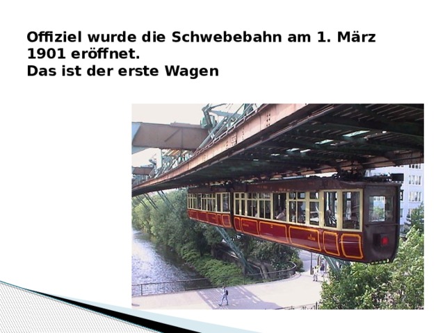  Offiziel wurde die Schwebebahn am 1. M ärz 1901 eröffnet.  Das ist der erste Wagen   