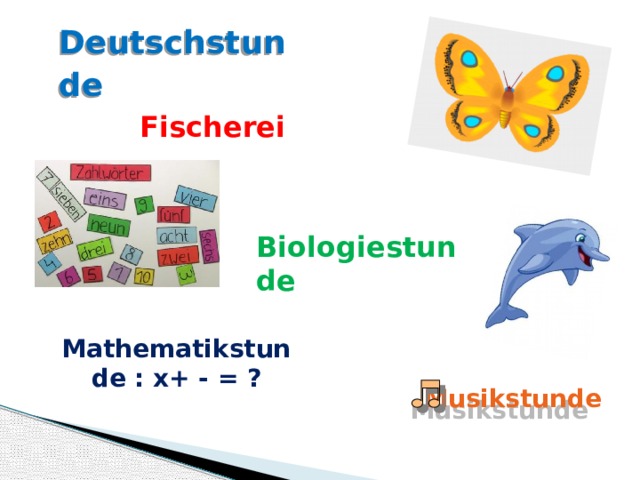 Deutschstunde  Fischerei Biologiestunde Mathematikstunde : х+ - = ? Musikstunde 