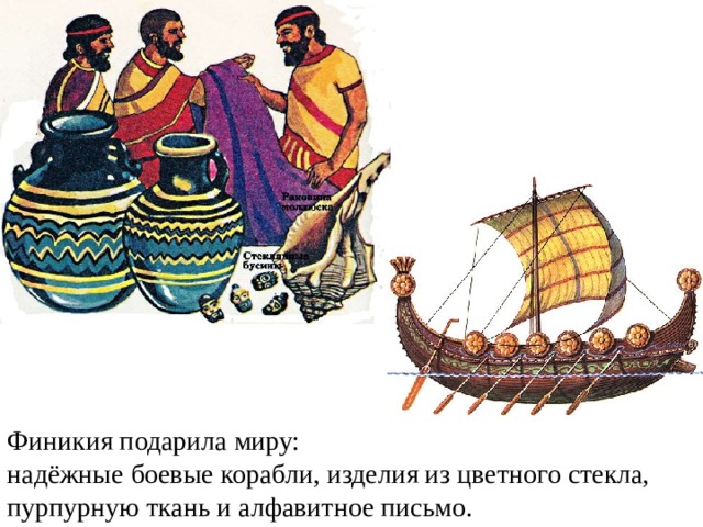 Финикия подарила миру:  надёжные боевые корабли, изделия из цветного стекла, пурпурную ткань и алфавитное письмо. 