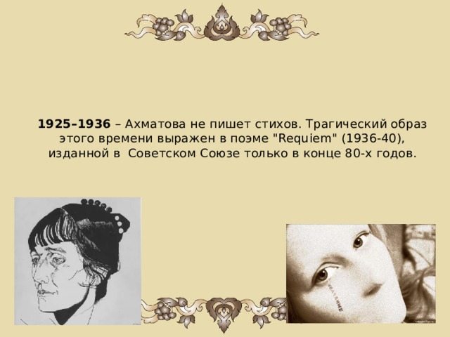 1925–1936  – Ахматова не пишет стихов. Трагический образ этого времени выражен в поэме 