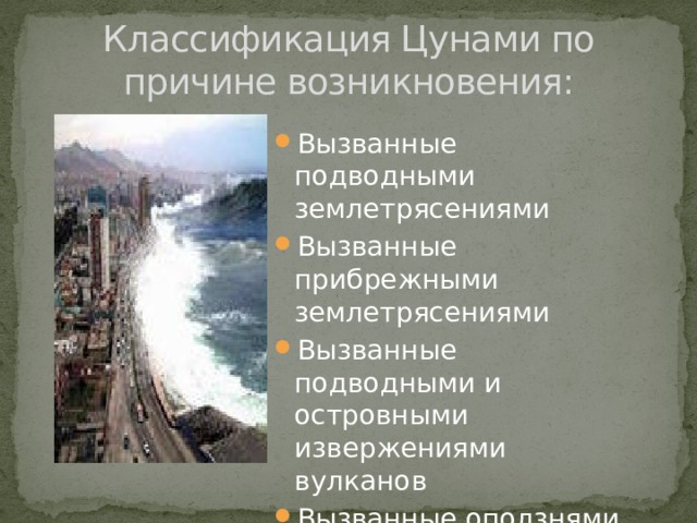 Классификация Цунами по причине возникновения: Вызванные подводными землетрясениями Вызванные прибрежными землетрясениями Вызванные подводными и островными извержениями вулканов Вызванные оползнями на морском дне 