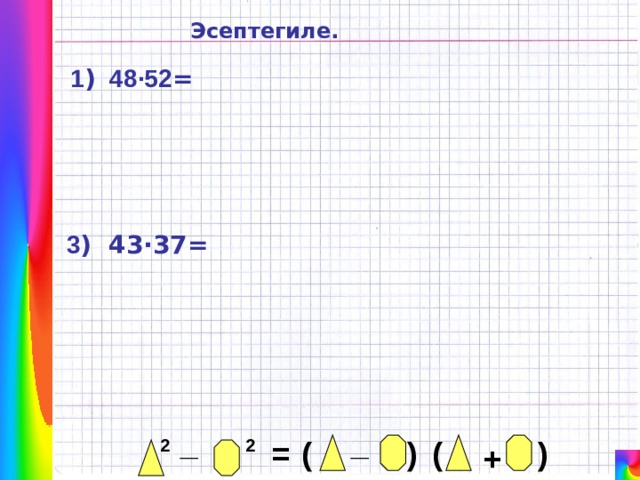 Эсептегиле. 1 ) 48 ·52 = 3 ) 43·37 = _ _ ( ) ( 2 = 2 ) + 