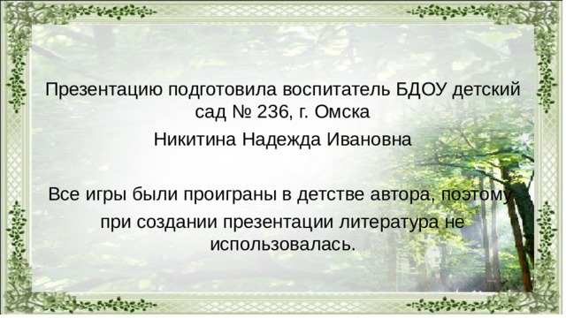 Презентацию подготовила воспитатель БДОУ детский сад № 236, г. Омска Никитина Надежда Ивановна Все игры были проиграны в детстве автора, поэтому при создании презентации литература не использовалась. 