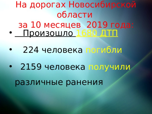 На дорогах Новосибирской области  за 10 месяцев 2019 года:  Произошло 1680 ДТП  224 человека погибли  2159 человека получили различные ранения 