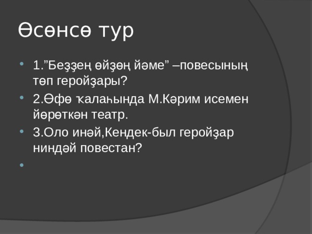 Өсөнсө тур 1.”Беҙҙең өйҙөң йәме” –повесының төп геройҙары? 2.Өфө ҡалаһында М.Кәрим исемен йөрөткән театр. 3.Оло инәй,Кендек-был геройҙар ниндәй повестан?   