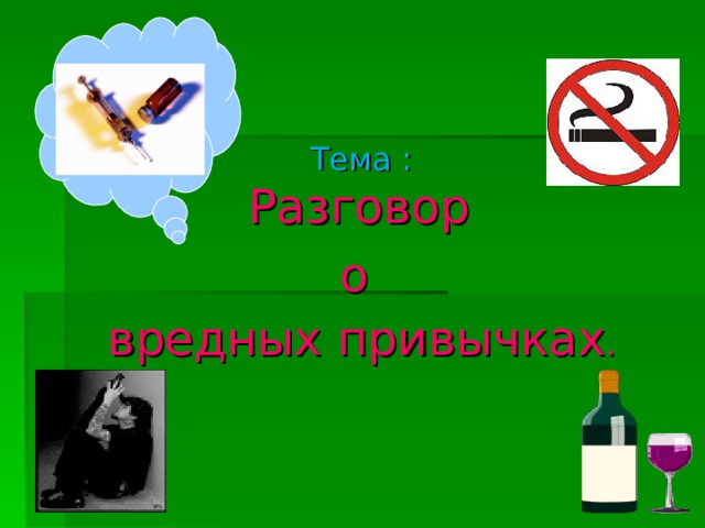 Тема :   Разговор о вредных привычках .