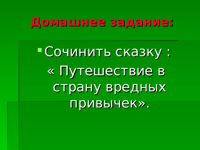 Домашнее задание: Сочинить сказку : « Путешествие в страну вредных привычек».