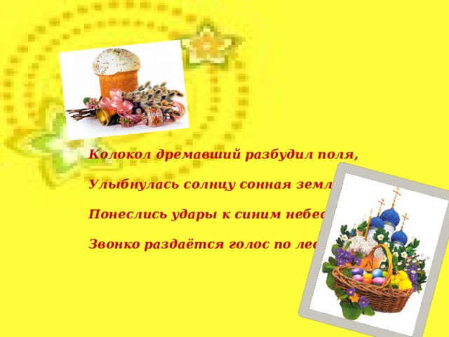 Колокол дремавший разбудил поля,  Улыбнулась солнцу сонная земля,  Понеслись удары к синим небесам,  Звонко раздаётся голос по лесам.  
