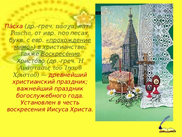 Па́сха (др.-греч. πάσχα, лат. Pascha, от ивр. פסח ‎ песах, букв. с евр. «прохождение мимо» ) в христианстве; также Воскресе́ние Христо́во (др.-греч. Ἡ Ανάστασις τοῦ Ἰησοῦ Χριστοῦ) — древнейший христианский праздник; важнейший праздник богослужебного года. Установлен в честь воскресения Иисуса Христа.  