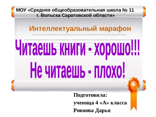 МОУ «Средняя общеобразовательная школа № 11  г. Вольска Саратовской области» Интеллектуальный марафон Подготовила: ученица 4 «А» класса Ровнова Дарья
